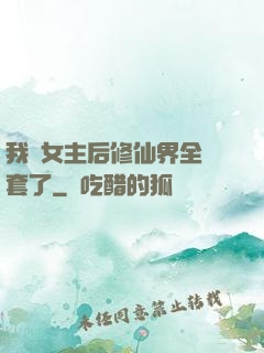 我當女主后修仙界全亂套了