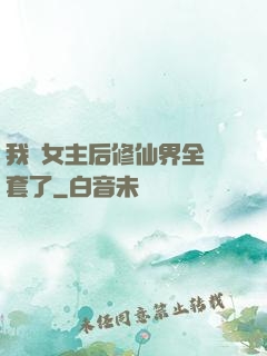 我當女主后修仙界全亂套了