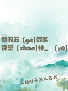 我的五個(gè)徒弟都是戰(zhàn)神