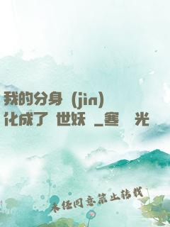 我的分身進(jìn)化成了滅世妖獸