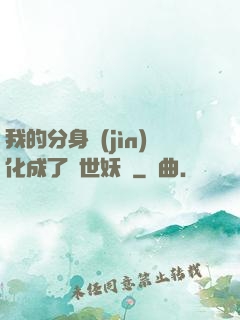 我的分身進(jìn)化成了滅世妖獸