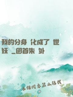 我的分身進化成了滅世妖獸