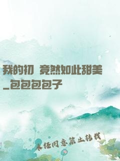 我的初戀竟然如此甜美