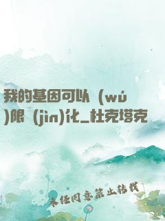 我的基因可以無(wú)限進(jìn)化