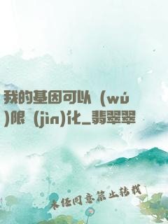 我的基因可以無(wú)限進(jìn)化