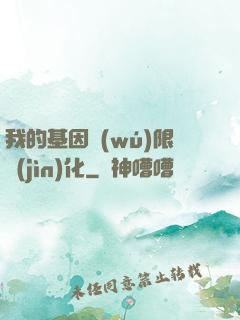 我的基因無(wú)限進(jìn)化