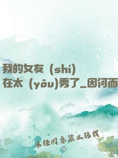 我的女友實(shí)在太優(yōu)秀了