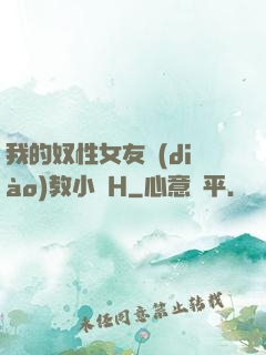我的奴性女友調(diào)教小說H