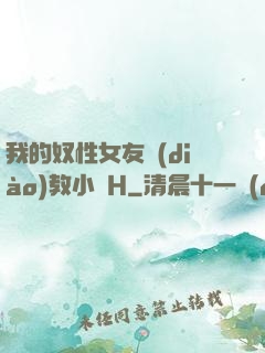 我的奴性女友調(diào)教小說H