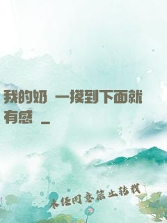 我的奶頭一摸到下面就有感覺