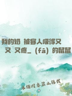 我的奶頭被客人吸得又腫又紅又疼