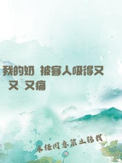 我的奶頭被客人吸得又腫又紅又痛
