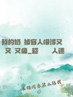 我的奶頭被客人吸得又腫又紅又痛