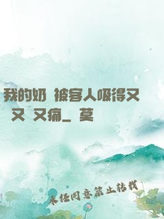 我的奶頭被客人吸得又腫又紅又痛