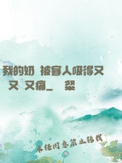 我的奶頭被客人吸得又腫又紅又痛