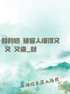 我的奶頭被客人吸得又腫又紅又痛