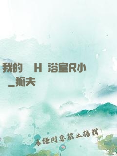 我的妺妺H倫浴室R小說