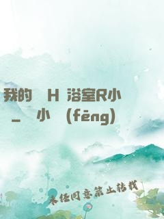 我的妺妺H倫浴室R小說