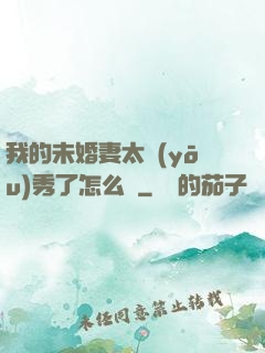 我的未婚妻太優(yōu)秀了怎么辦