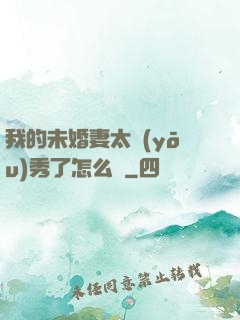 我的未婚妻太優(yōu)秀了怎么辦
