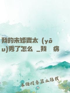 我的未婚妻太優(yōu)秀了怎么辦