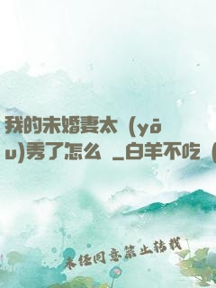 我的未婚妻太優(yōu)秀了怎么辦
