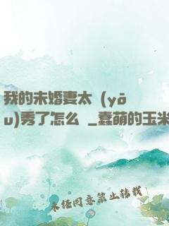 我的未婚妻太優(yōu)秀了怎么辦