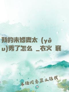 我的未婚妻太優(yōu)秀了怎么辦