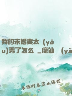 我的未婚妻太優(yōu)秀了怎么辦