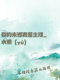 我的未婚妻是主播