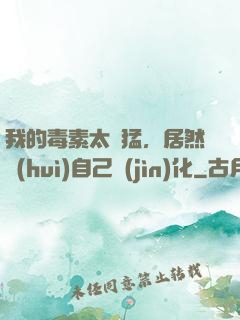 我的毒素太兇猛，居然會(huì)自己進(jìn)化