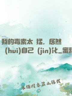 我的毒素太兇猛，居然會(huì)自己進(jìn)化