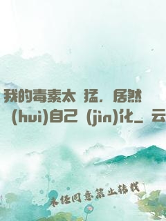 我的毒素太兇猛，居然會(huì)自己進(jìn)化