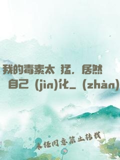 我的毒素太兇猛，居然會自己進(jìn)化