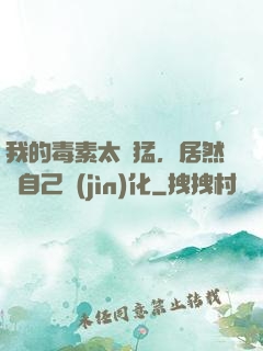我的毒素太兇猛，居然會自己進(jìn)化