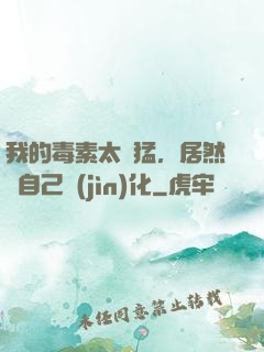 我的毒素太兇猛，居然會自己進(jìn)化