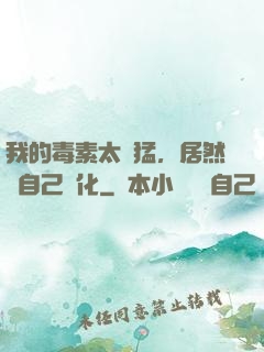 我的毒素太兇猛，居然會自己進化