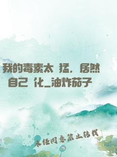 我的毒素太兇猛，居然會自己進化