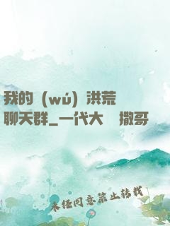我的無(wú)敵洪荒聊天群