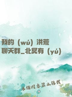 我的無(wú)敵洪荒聊天群