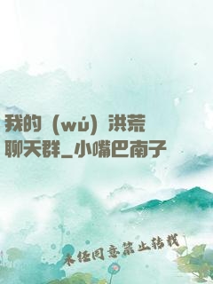 我的無(wú)敵洪荒聊天群