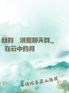 我的無敵洪荒聊天群