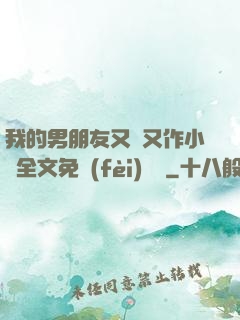 我的男朋友又嬌又作小說全文免費(fèi)閱讀