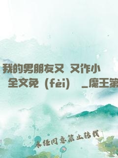 我的男朋友又嬌又作小說全文免費(fèi)閱讀