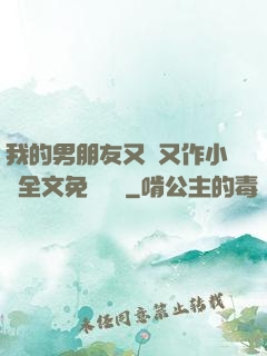 我的男朋友又嬌又作小說全文免費閱讀