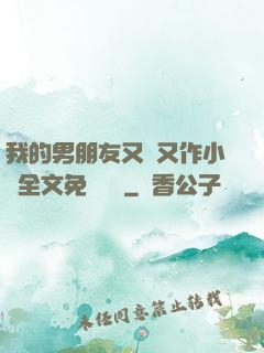 我的男朋友又嬌又作小說全文免費閱讀