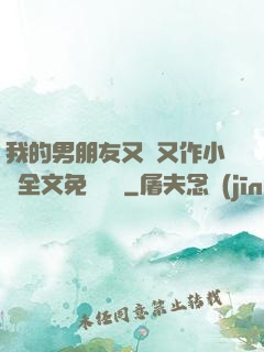 我的男朋友又嬌又作小說全文免費閱讀