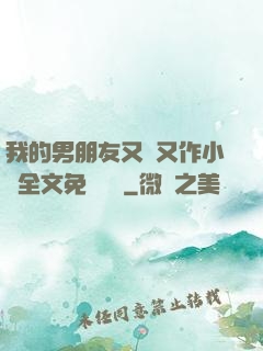 我的男朋友又嬌又作小說全文免費閱讀