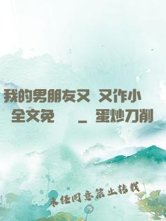 我的男朋友又嬌又作小說全文免費閱讀