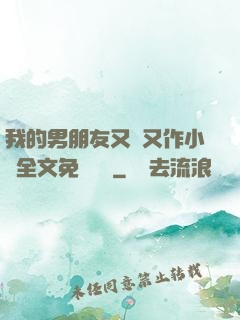 我的男朋友又嬌又作小說全文免費閱讀